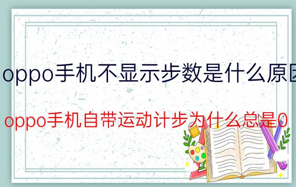 oppo手机不显示步数是什么原因 oppo手机自带运动计步为什么总是0？